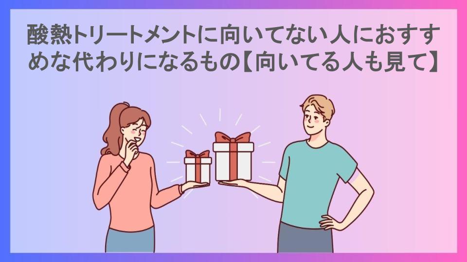 酸熱トリートメントに向いてない人におすすめな代わりになるもの【向いてる人も見て】